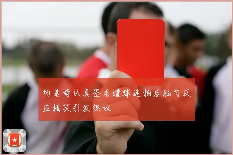 约基奇认真签名遭球迷拍后脑勺反应搞笑引发热议